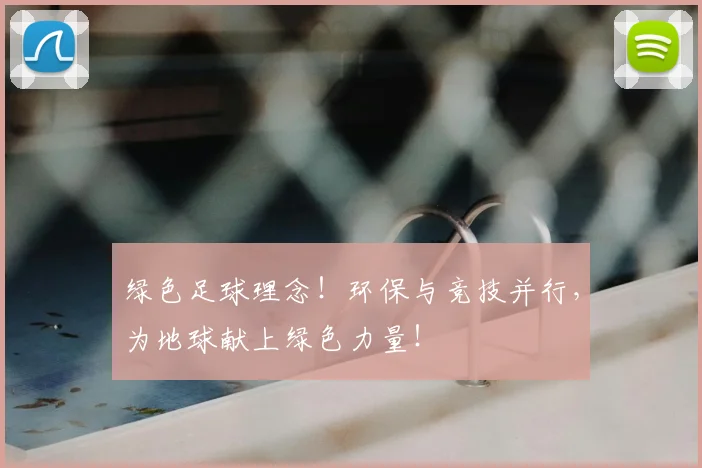 绿色足球理念！环保与竞技并行，为地球献上绿色力量！