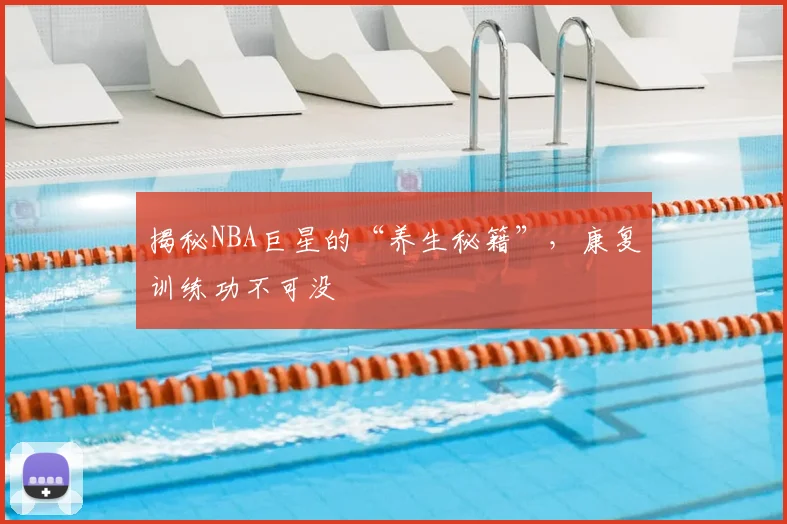 揭秘NBA巨星的“养生秘籍”，康复训练功不可没