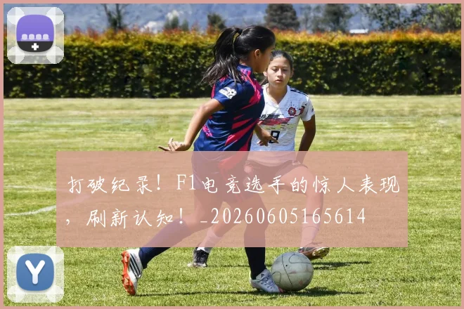 打破纪录！F1电竞选手的惊人表现，刷新认知！_20260605165614