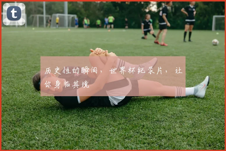 历史性的瞬间，世界杯纪录片，让你身临其境