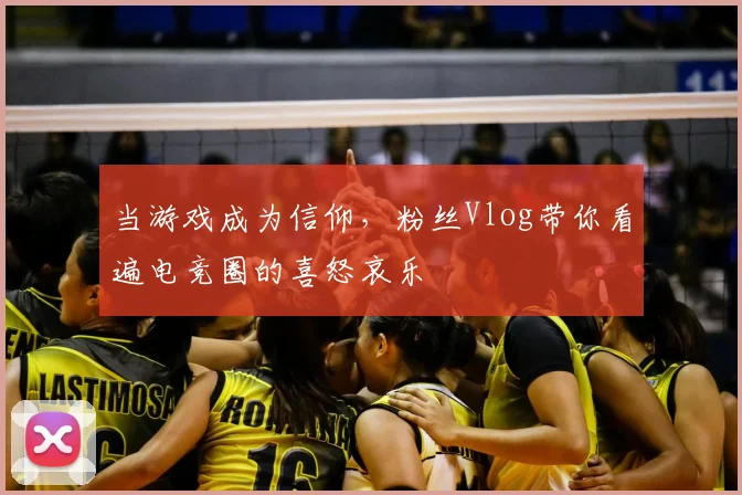 当游戏成为信仰，粉丝Vlog带你看遍电竞圈的喜怒哀乐