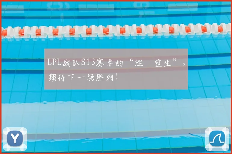 LPL战队S13赛季的“涅槃重生”，期待下一场胜利！