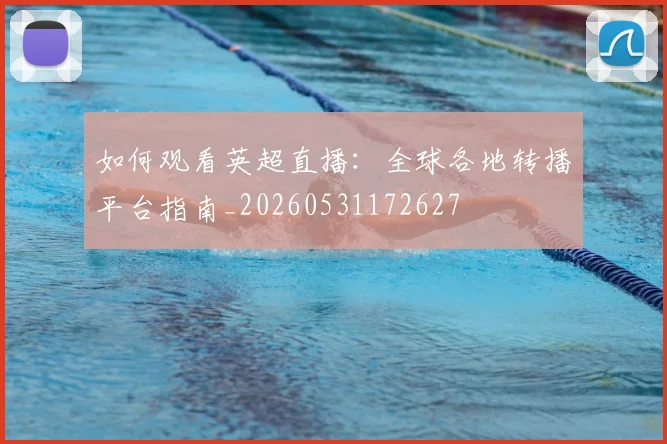 如何观看英超直播：全球各地转播平台指南_20260531172627