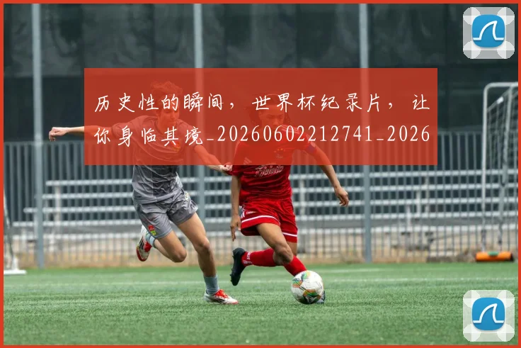 历史性的瞬间，世界杯纪录片，让你身临其境_20260602212741_20260704174832
