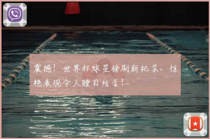 震撼！世界杯球星榜刷新纪录，惊艳表现令人瞠目结舌！