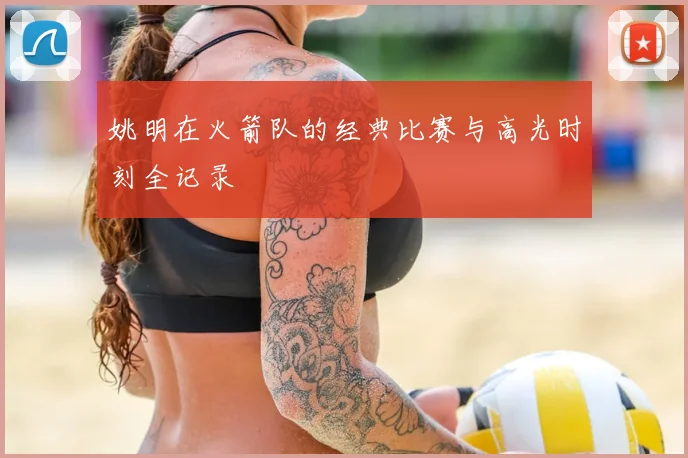 姚明在火箭队的经典比赛与高光时刻全记录