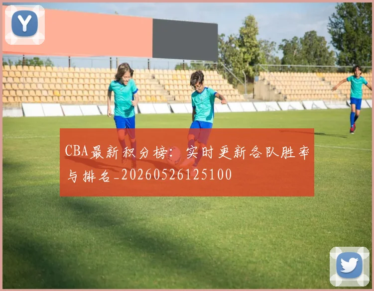 CBA最新积分榜：实时更新各队胜率与排名_20260526125100