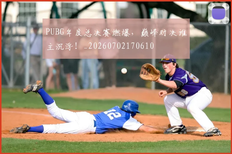 PUBG年度总决赛燃爆，巅峰对决谁主沉浮！_20260702170610