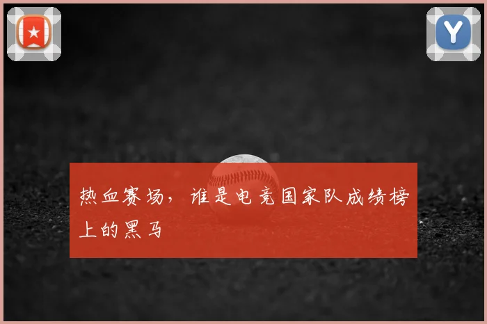 热血赛场，谁是电竞国家队成绩榜上的黑马
