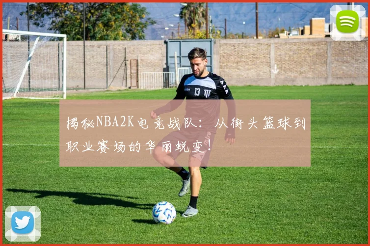 揭秘NBA2K电竞战队：从街头篮球到职业赛场的华丽蜕变！