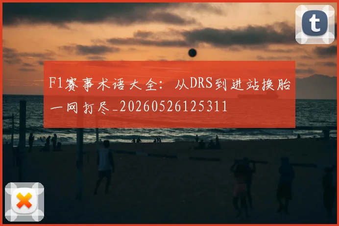 F1赛事术语大全：从DRS到进站换胎一网打尽_20260526125311