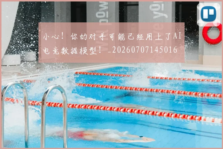 小心！你的对手可能已经用上了AI电竞数据模型！_20260707145016
