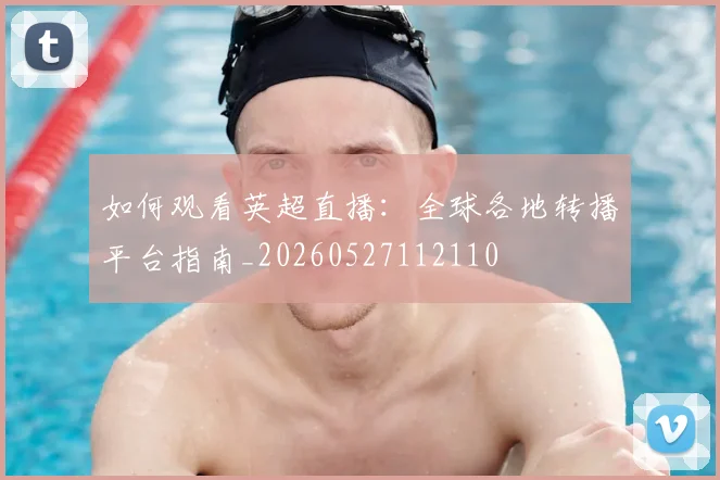 如何观看英超直播:全球各地转播平台指南_20260527112110