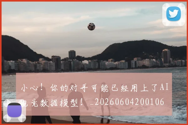 小心!你的对手可能已经用上了AI电竞数据模型!_20260604200106