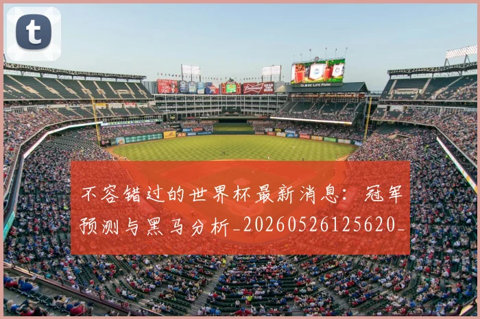 不容错过的世界杯最新消息：冠军预测与黑马分析_20260526125620_20260702174712