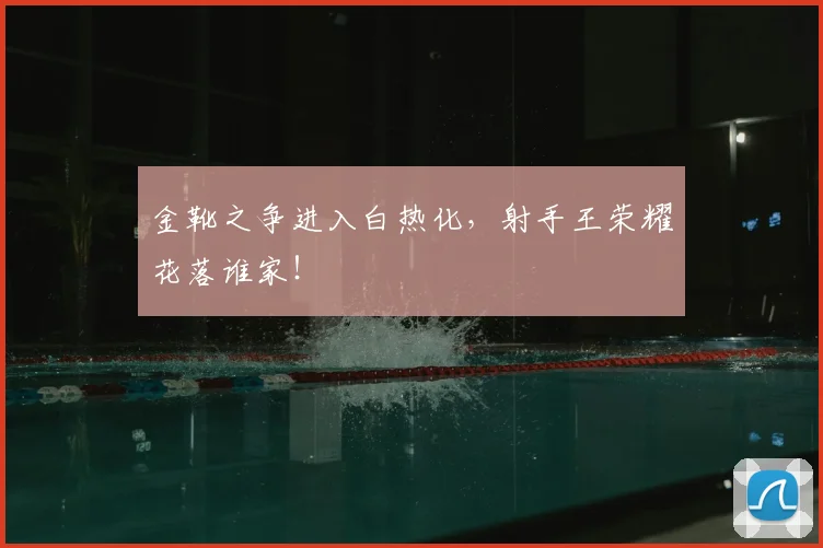 金靴之争进入白热化,射手王荣耀花落谁家!