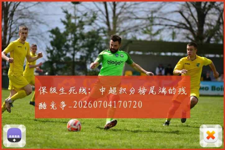 保级生死线:中超积分榜尾端的残酷竞争_20260704170720