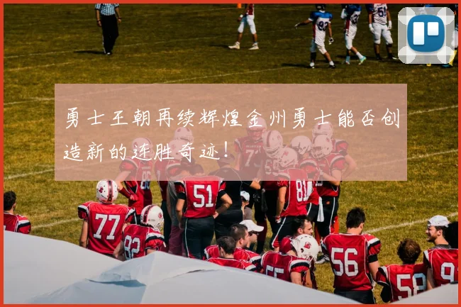 勇士王朝再续辉煌金州勇士能否创造新的连胜奇迹！