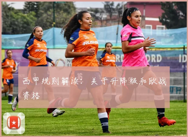 西甲规则解读:关于升降级和欧战资格