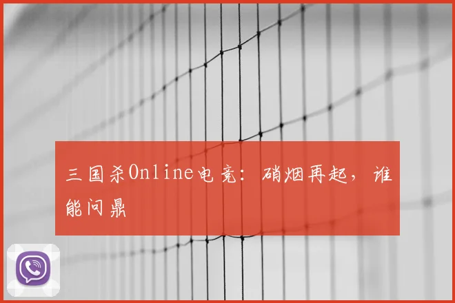 三国杀Online电竞：硝烟再起，谁能问鼎
