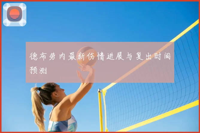 德布劳内最新伤情进展与复出时间预测