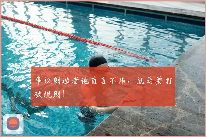 争议制造者他直言不讳，就是要打破规则！